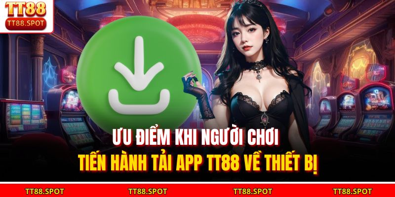 Ưu điểm khi người chơi tiến hành tải app TT88 về thiết bị