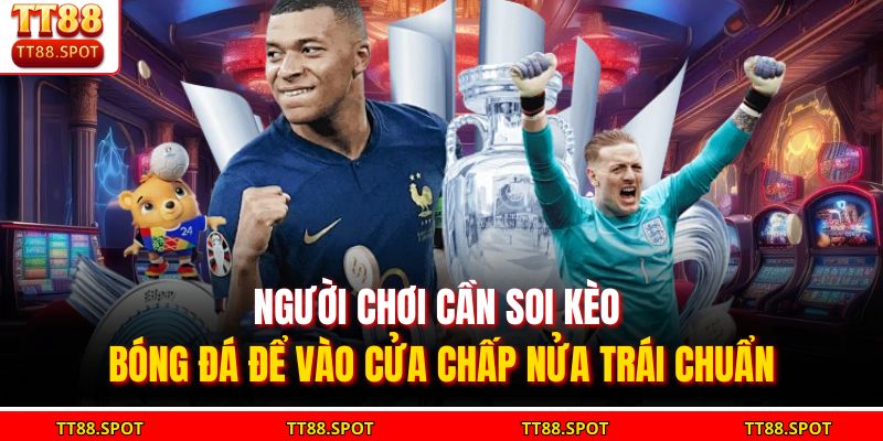 Người chơi cần soi kèo bóng đá để vào cửa chấp nửa trái chuẩn 